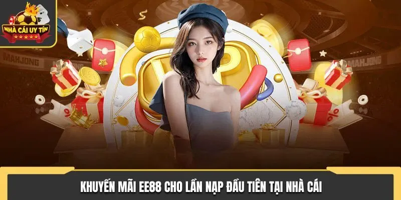 Khuyến Mãi EE88 Mà Bet Thủ Trực Tuyến Không Nên Bỏ Lỡ 1 Giới thiệu khuyến mãi EE88 dành cho lượt nạp cược đầu tiên