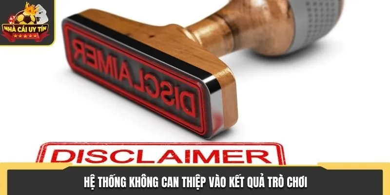 Hệ thống tuyệt đối không can thiệp vào kết quả trò chơi