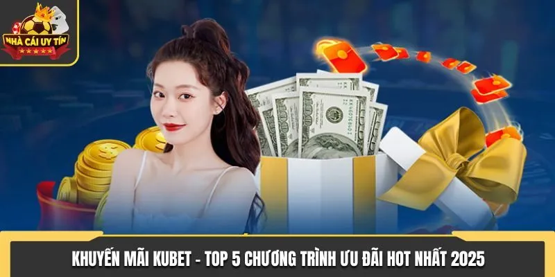 Khuyến Mãi KUBET - TOP 5 Chương Trình Ưu Đãi Hot Nhất 2025