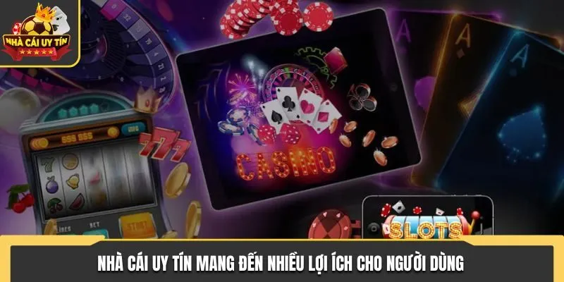 Nhà Cái Uy Tín mang đến nhiều lợi ích cho người dùng 