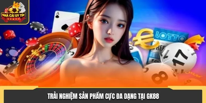 Trải nghiệm sản phẩm cực đa dạng tại GK88